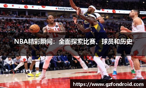 NBA精彩瞬间：全面探索比赛、球员和历史