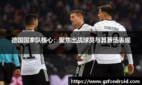 德国国家队核心：聚焦出战球员与其赛场表现