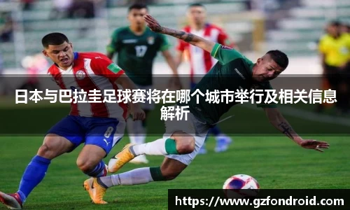 日本与巴拉圭足球赛将在哪个城市举行及相关信息解析