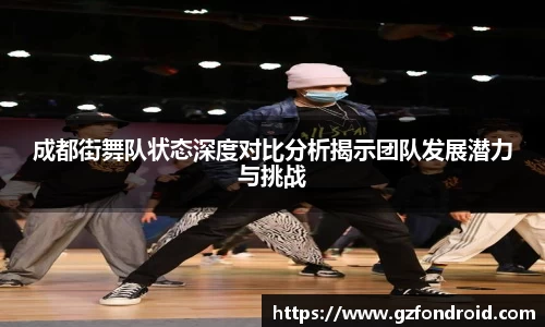 成都街舞队状态深度对比分析揭示团队发展潜力与挑战