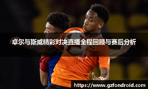 卓尔与斯威精彩对决直播全程回顾与赛后分析